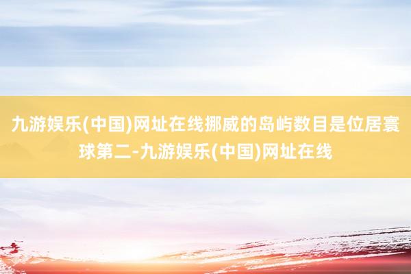 九游娱乐(中国)网址在线挪威的岛屿数目是位居寰球第二-九游娱乐(中国)网址在线