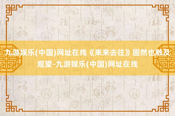 九游娱乐(中国)网址在线《来来去往》固然也触及观望-九游娱乐(中国)网址在线