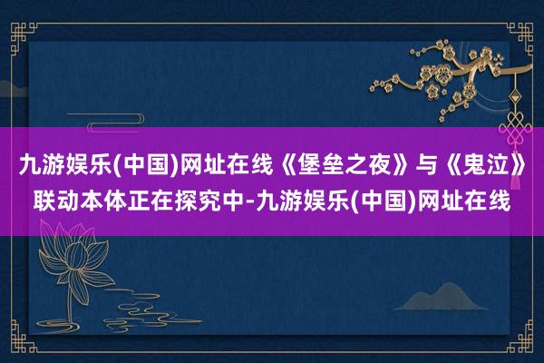 九游娱乐(中国)网址在线《堡垒之夜》与《鬼泣》联动本体正在探究中-九游娱乐(中国)网址在线