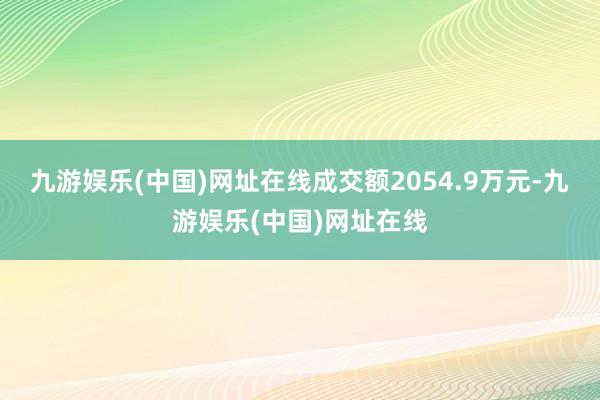 九游娱乐(中国)网址在线成交额2054.9万元-九游娱乐(中国)网址在线