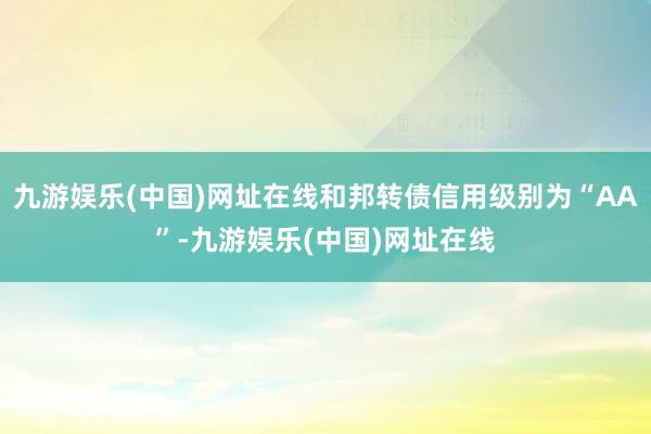 九游娱乐(中国)网址在线和邦转债信用级别为“AA”-九游娱乐(中国)网址在线