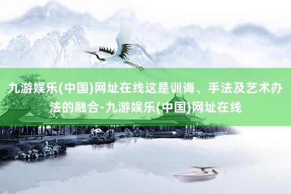 九游娱乐(中国)网址在线这是训诲、手法及艺术办法的融合-九游娱乐(中国)网址在线