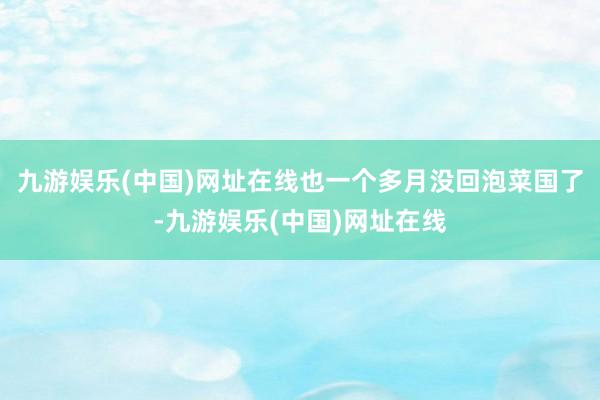 九游娱乐(中国)网址在线也一个多月没回泡菜国了-九游娱乐(中国)网址在线