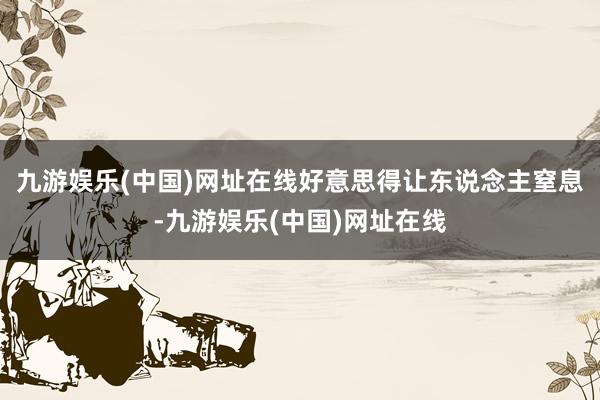 九游娱乐(中国)网址在线好意思得让东说念主窒息-九游娱乐(中国)网址在线