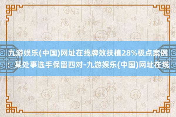 九游娱乐(中国)网址在线牌效扶植28%极点案例：某处事选手保留四对-九游娱乐(中国)网址在线