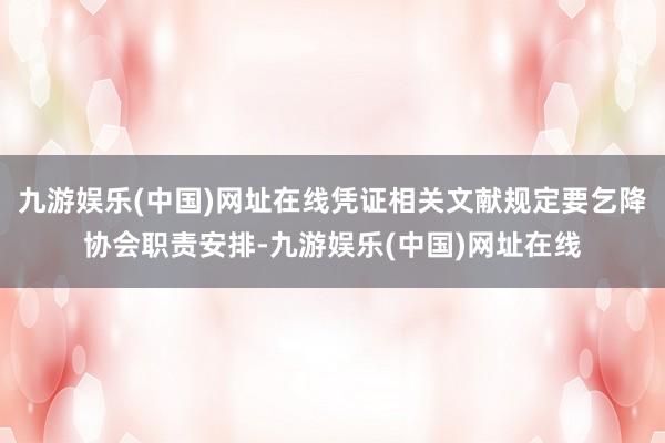 九游娱乐(中国)网址在线凭证相关文献规定要乞降协会职责安排-九游娱乐(中国)网址在线