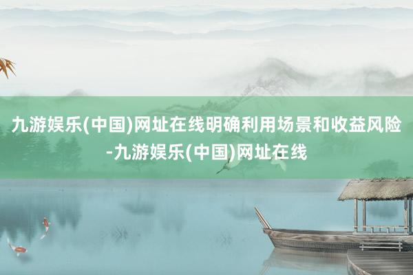 九游娱乐(中国)网址在线明确利用场景和收益风险-九游娱乐(中国)网址在线
