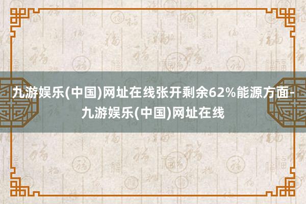 九游娱乐(中国)网址在线张开剩余62%能源方面-九游娱乐(中国)网址在线