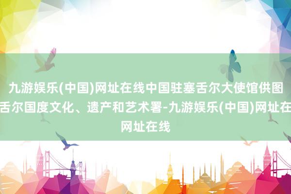 九游娱乐(中国)网址在线中国驻塞舌尔大使馆供图塞舌尔国度文化、遗产和艺术署-九游娱乐(中国)网址在线