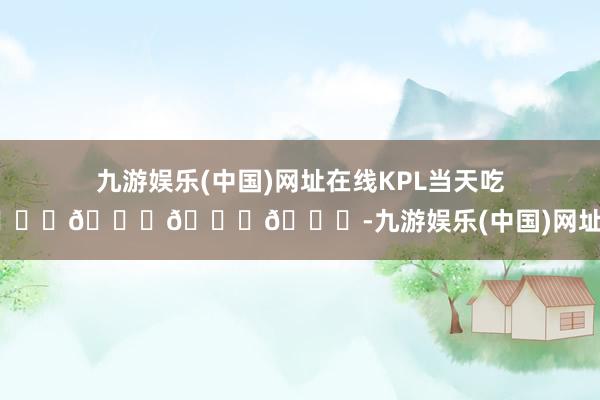 九游娱乐(中国)网址在线KPL当天吃瓜🍉🍉🍉🍉-九游娱乐(中国)网址在线