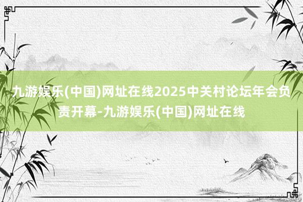 九游娱乐(中国)网址在线2025中关村论坛年会负责开幕-九游娱乐(中国)网址在线