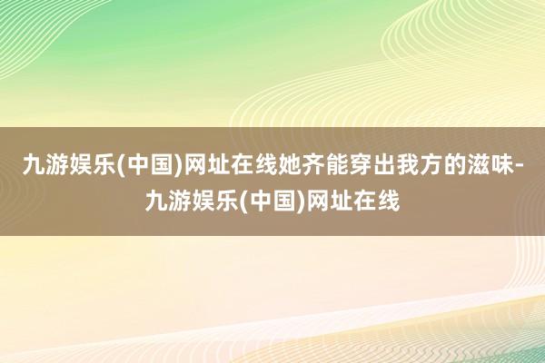 九游娱乐(中国)网址在线她齐能穿出我方的滋味-九游娱乐(中国)网址在线