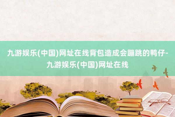 九游娱乐(中国)网址在线背包造成会蹦跳的鸭仔-九游娱乐(中国)网址在线