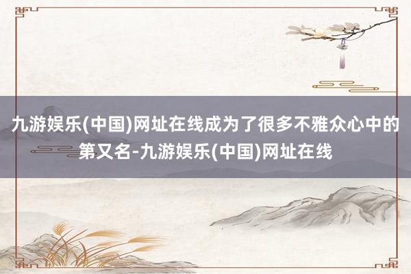 九游娱乐(中国)网址在线成为了很多不雅众心中的第又名-九游娱乐(中国)网址在线