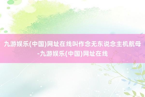 九游娱乐(中国)网址在线叫作念无东说念主机航母-九游娱乐(中国)网址在线