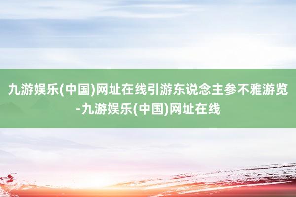 九游娱乐(中国)网址在线引游东说念主参不雅游览-九游娱乐(中国)网址在线