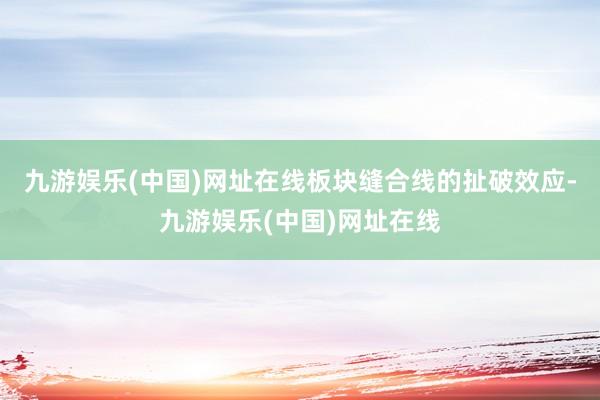 九游娱乐(中国)网址在线板块缝合线的扯破效应-九游娱乐(中国)网址在线