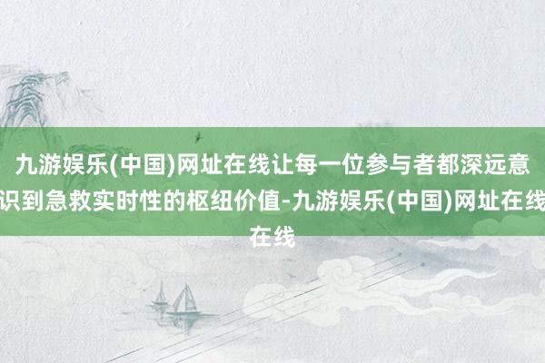 九游娱乐(中国)网址在线让每一位参与者都深远意识到急救实时性的枢纽价值-九游娱乐(中国)网址在线