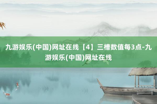 九游娱乐(中国)网址在线【4】三槽数值每3点-九游娱乐(中国)网址在线