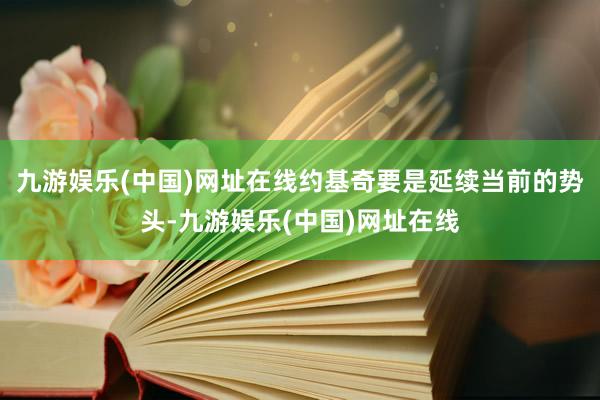 九游娱乐(中国)网址在线约基奇要是延续当前的势头-九游娱乐(中国)网址在线