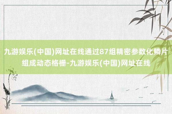 九游娱乐(中国)网址在线通过87组精密参数化鳞片组成动态格栅-九游娱乐(中国)网址在线