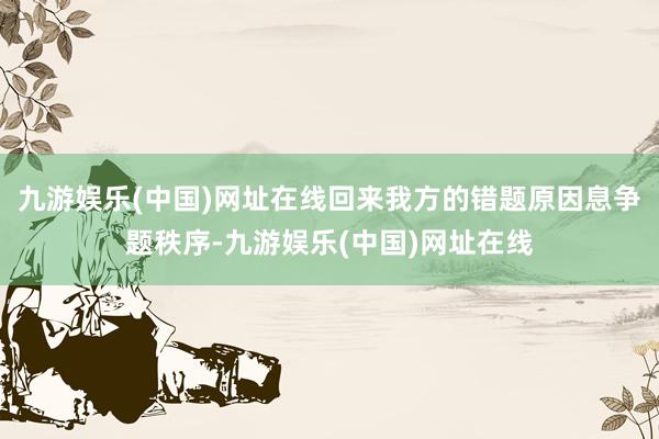 九游娱乐(中国)网址在线回来我方的错题原因息争题秩序-九游娱乐(中国)网址在线