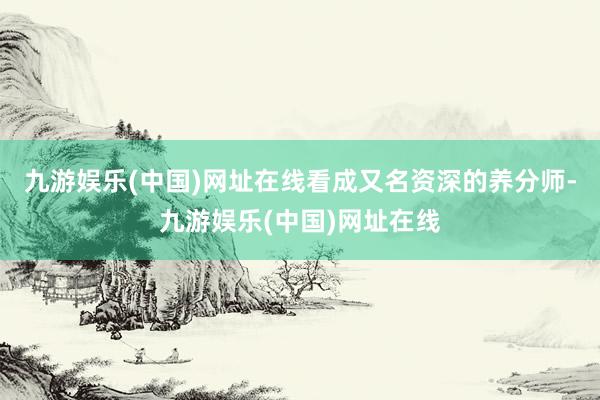 九游娱乐(中国)网址在线看成又名资深的养分师-九游娱乐(中国)网址在线