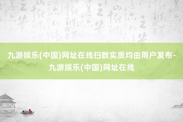 九游娱乐(中国)网址在线扫数实质均由用户发布-九游娱乐(中国)网址在线