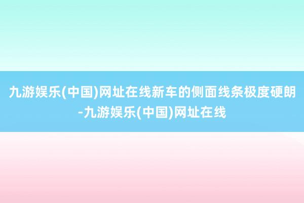 九游娱乐(中国)网址在线新车的侧面线条极度硬朗-九游娱乐(中国)网址在线