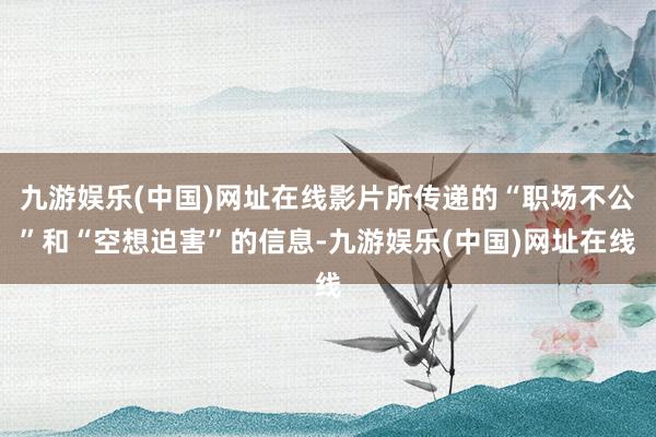 九游娱乐(中国)网址在线影片所传递的“职场不公”和“空想迫害”的信息-九游娱乐(中国)网址在线