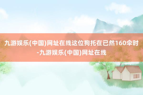 九游娱乐(中国)网址在线这位狗托在已然160伞时-九游娱乐(中国)网址在线