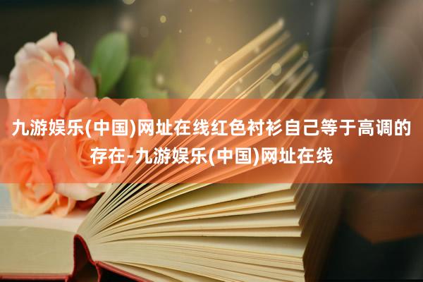九游娱乐(中国)网址在线红色衬衫自己等于高调的存在-九游娱乐(中国)网址在线