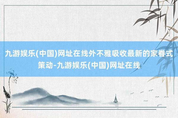 九游娱乐(中国)网址在线外不雅吸收最新的家眷式策动-九游娱乐(中国)网址在线