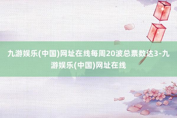 九游娱乐(中国)网址在线每周20波总票数达3-九游娱乐(中国)网址在线