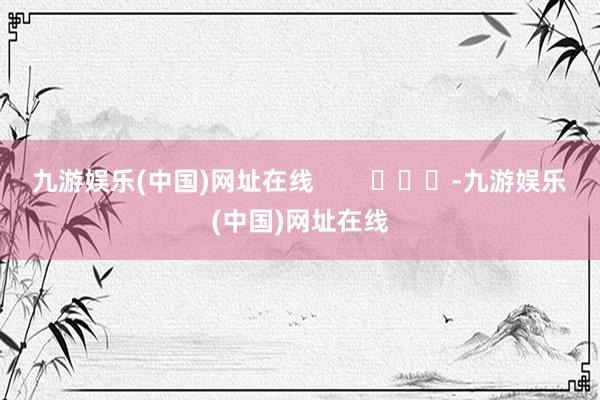 九游娱乐(中国)网址在线        			-九游娱乐(中国)网址在线